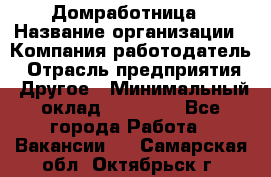 Домработница › Название организации ­ Компания-работодатель › Отрасль предприятия ­ Другое › Минимальный оклад ­ 20 000 - Все города Работа » Вакансии   . Самарская обл.,Октябрьск г.